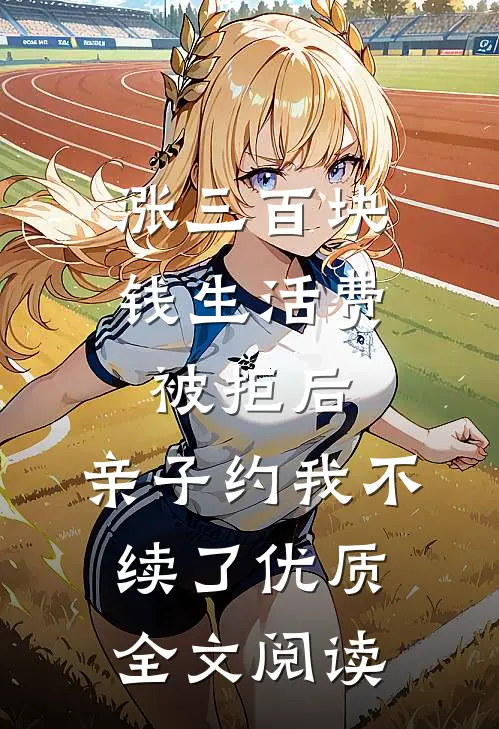 涨三百块钱生活费被拒后，亲子约我不续了优质全文阅读