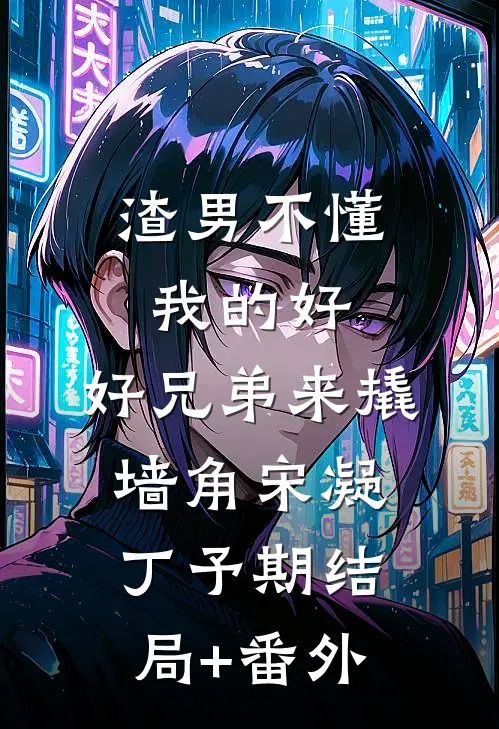 渣男不懂我的好，好兄弟来撬墙角宋凝丁予期结局+番外