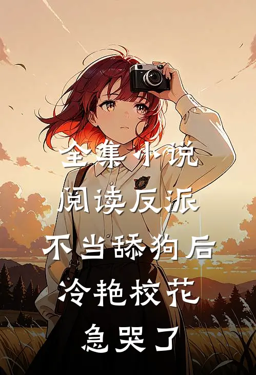 全集小说阅读反派：不当舔狗后，冷艳校花急哭了