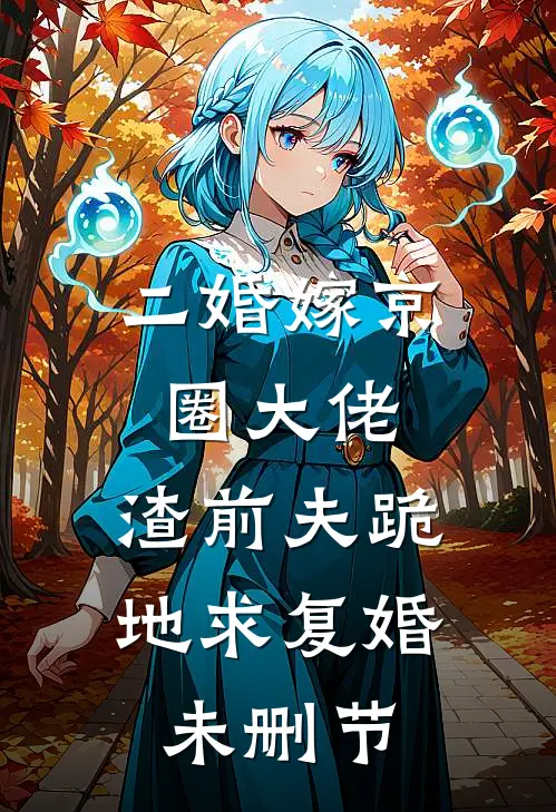 二婚嫁京圈大佬，渣前夫跪地求复婚未删节