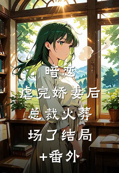 暗恋：虐完娇妻后，总裁火葬场了结局+番外