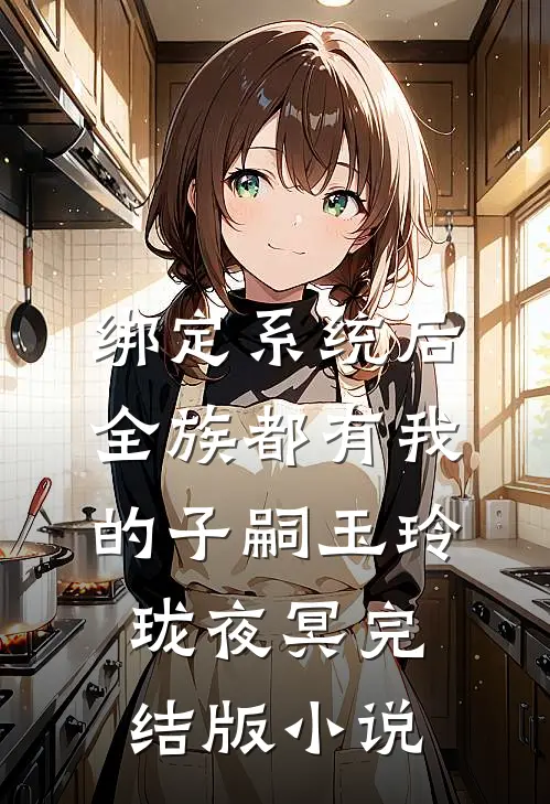 绑定系统后，全族都有我的子嗣玉玲珑夜冥完结版小说