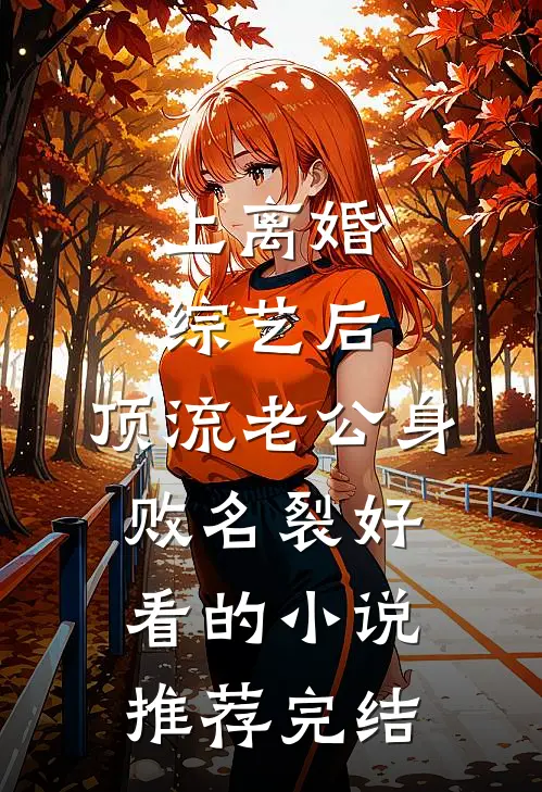 上离婚综艺后，顶流老公身败名裂好看的小说推荐完结