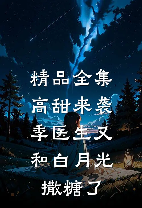精品全集高甜来袭：季医生又和白月光撒糖了