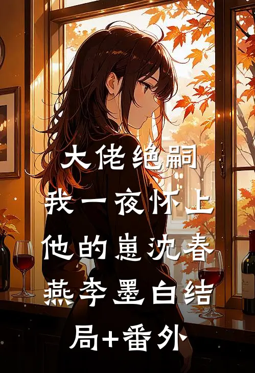 大佬绝嗣，我一夜怀上他的崽沈春燕李墨白结局+番外