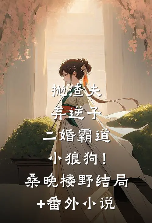 抛渣夫弃逆子，二婚霸道小狼狗！桑晚楼野结局+番外小说
