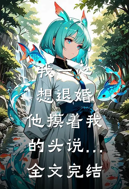 我一心想退婚，他摸着我的头说…全文完结