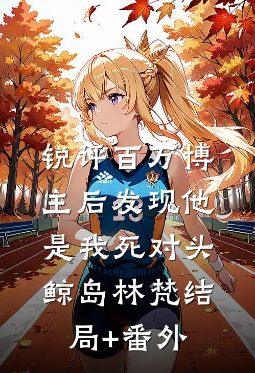 锐评百万博主后发现他是我死对头鲸岛林梵结局+番外