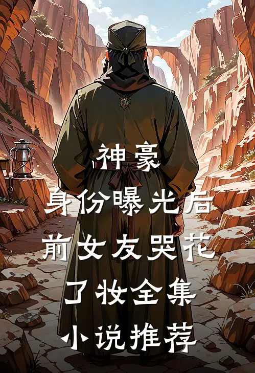 神豪：身份曝光后，前女友哭花了妆全集小说推荐