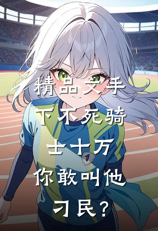 精品文手下不死骑士十万，你敢叫他刁民？