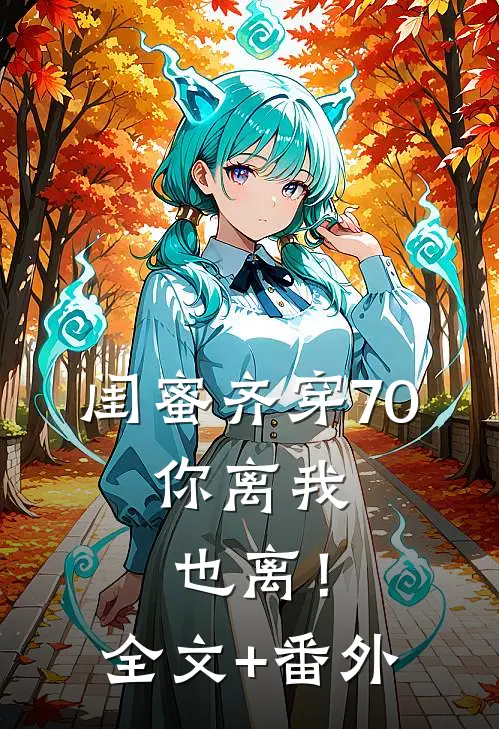 闺蜜齐穿70，你离我也离！全文+番外