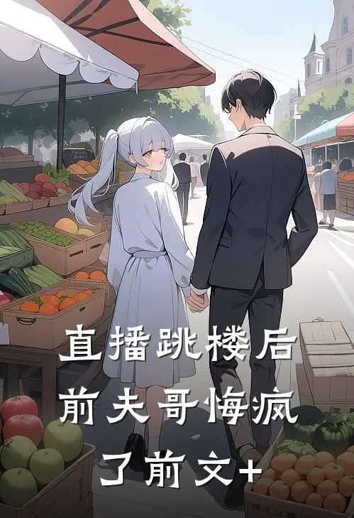 直播跳楼后，前夫哥悔疯了前文+