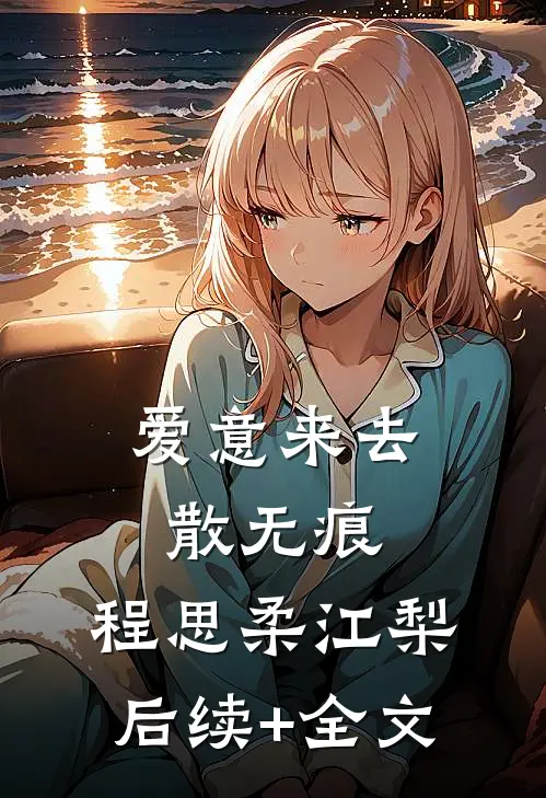 爱意来去散无痕: 程思柔江梨后续+全文
