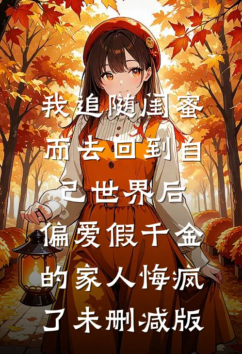 我追随闺蜜而去回到自己世界后，偏爱假千金的家人悔疯了未删减版