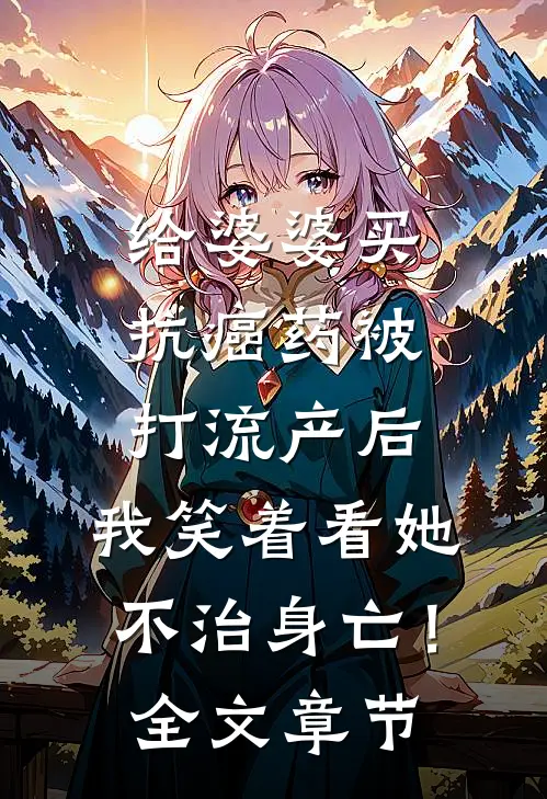 给婆婆买抗癌药被打流产后，我笑着看她不治身亡！全文章节