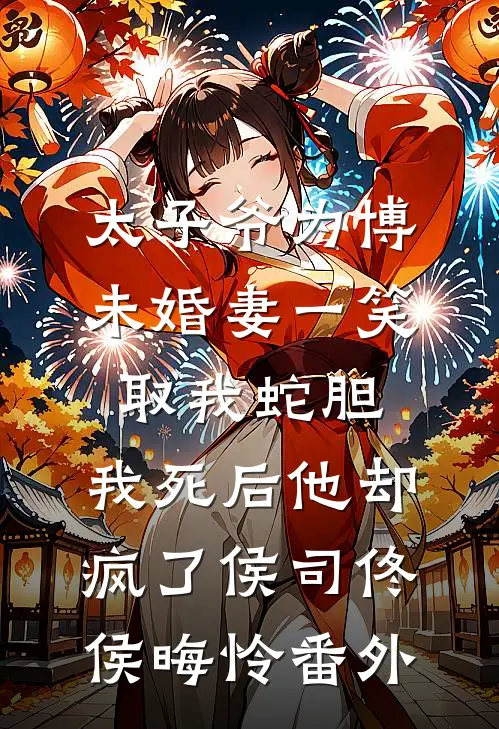 太子爷为博未婚妻一笑取我蛇胆，我死后他却疯了侯司佟侯晦怜 番外