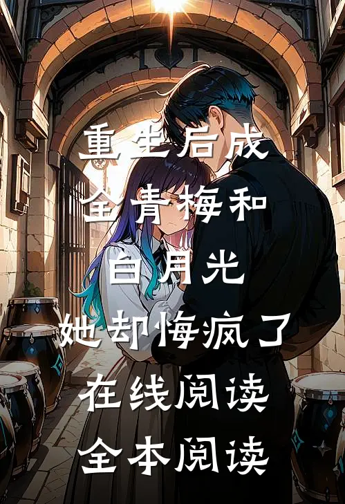 重生后成全青梅和白月光，她却悔疯了在线阅读全本阅读