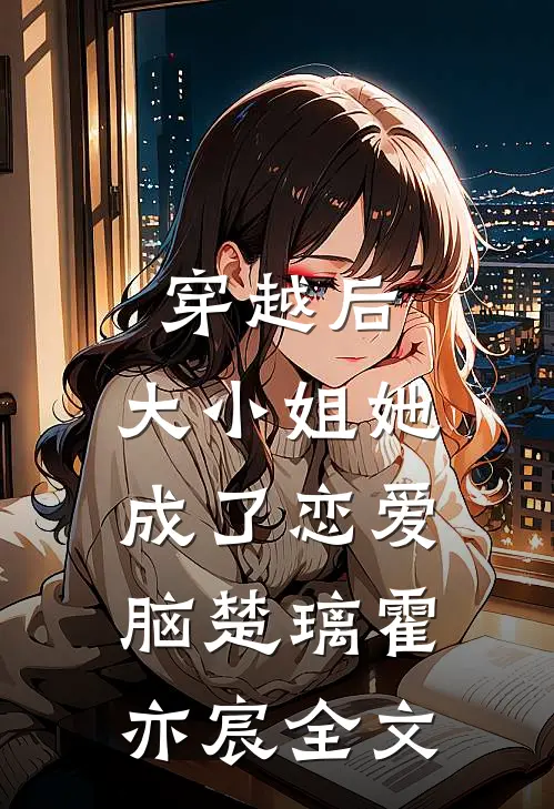 穿越后，大小姐她成了恋爱脑楚璃霍亦宸全文