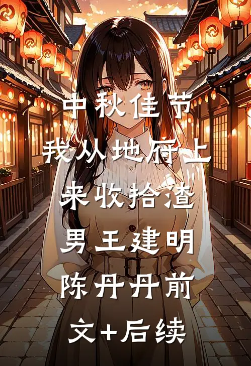 中秋佳节，我从地府上来收拾渣男王建明陈丹丹前文+后续