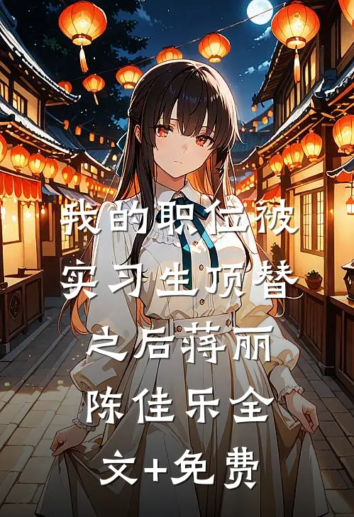 我的职位被实习生顶替之后蒋丽陈佳乐全文+免费