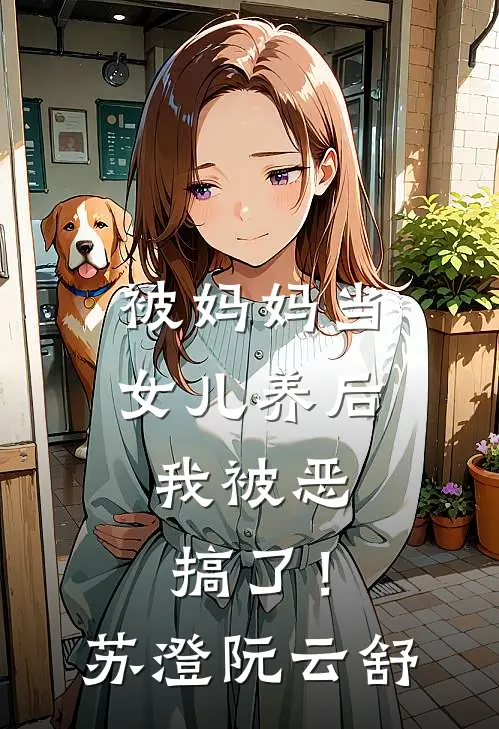 被妈妈当女儿养后，我被恶搞了！苏澄阮云舒