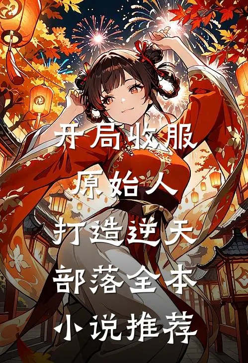 开局收服原始人，打造逆天部落全本小说推荐