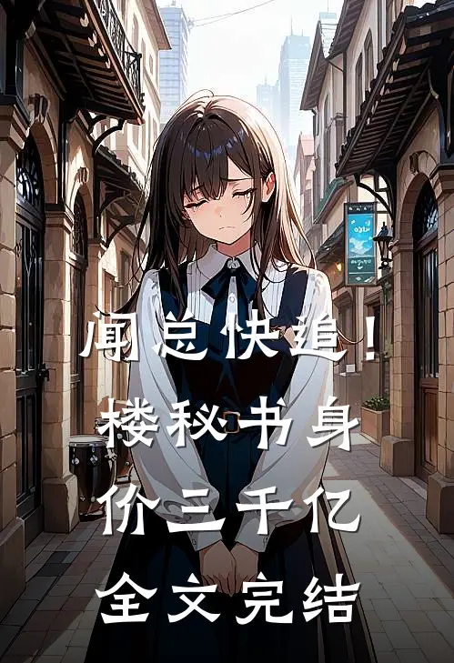 闻总快追！楼秘书身价三千亿全文完结