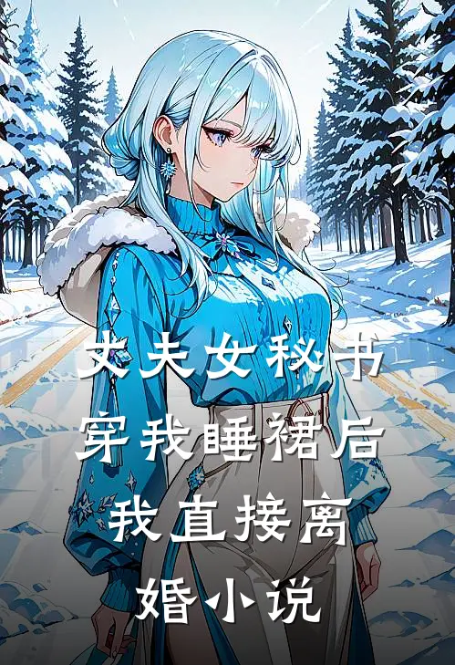 丈夫女秘书穿我睡裙后，我直接离婚小说