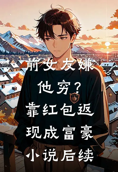 前女友嫌他穷？靠红包返现成富豪小说后续