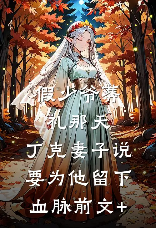 假少爷葬礼那天，丁克妻子说要为他留下血脉前文+