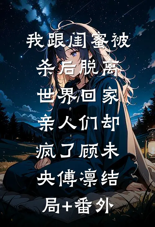 我跟闺蜜被杀后脱离世界回家，亲人们却疯了顾未央傅凛结局+番外
