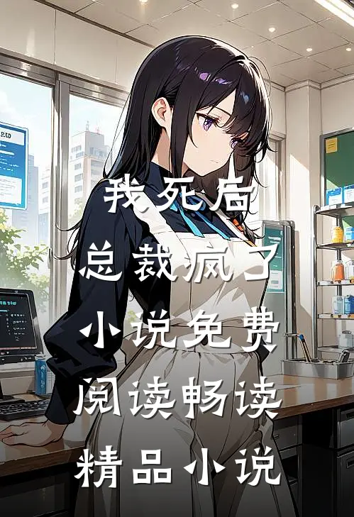 我死后,总裁疯了小说免费阅读畅读精品小说