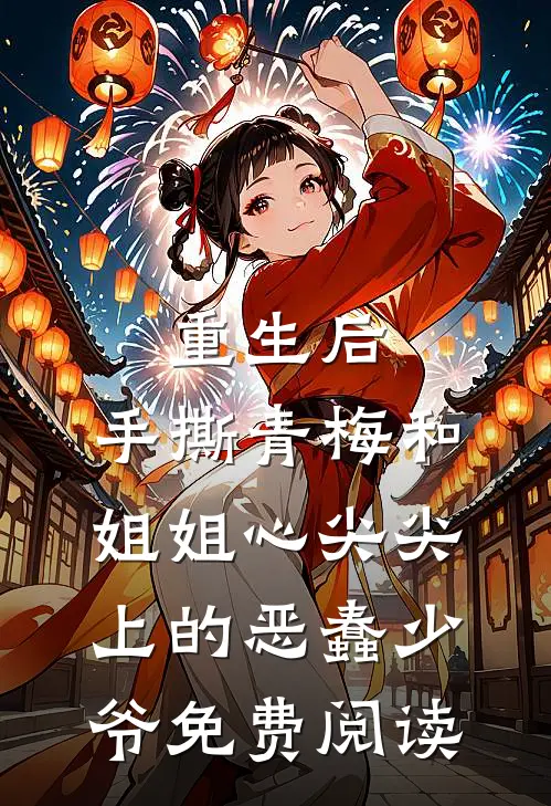 重生后，手撕青梅和姐姐心尖尖上的恶蠢少爷免费阅读