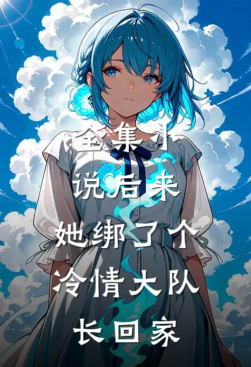 全集小说后来，她绑了个冷情大队长回家