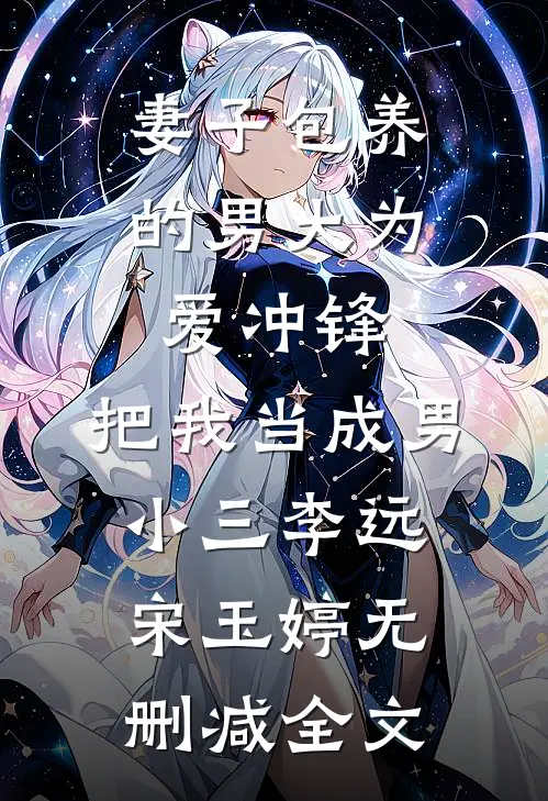 妻子包养的男大为爱冲锋，把我当成男小三李远宋玉婷无删减全文