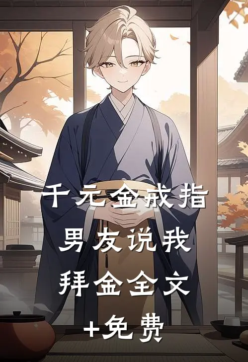 千元金戒指，男友说我拜金全文+免费