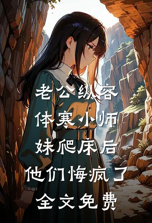 老公纵容体寒小师妹爬床后，他们悔疯了全文免费