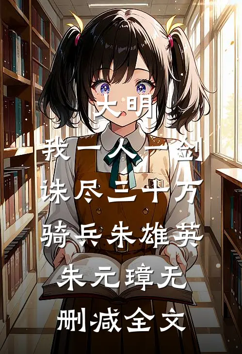 大明：我一人一剑，诛尽三十万骑兵朱雄英朱元璋无删减全文