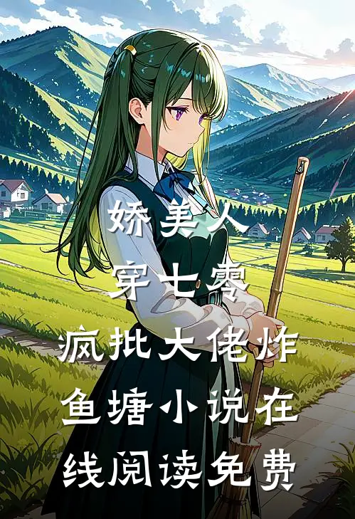 娇美人，穿七零，疯批大佬炸鱼塘小说在线阅读免费