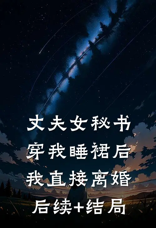 丈夫女秘书穿我睡裙后，我直接离婚后续+结局