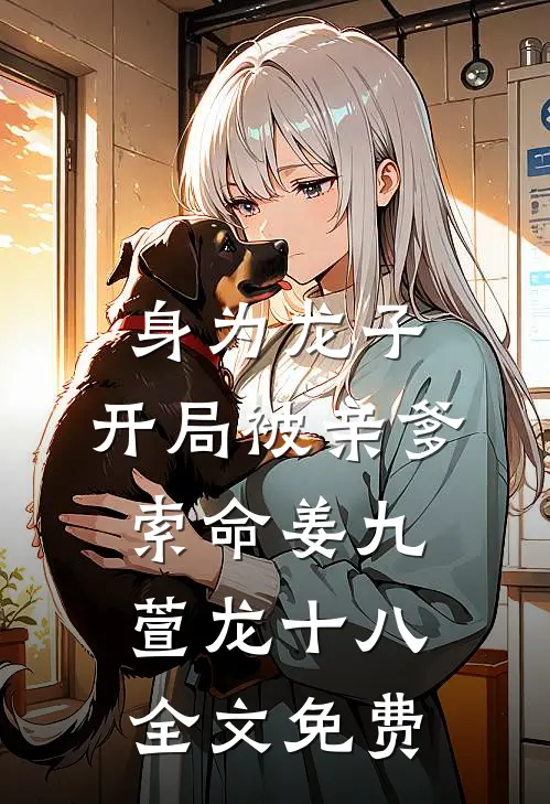 身为龙子，开局被亲爹索命姜九萱龙十八全文免费