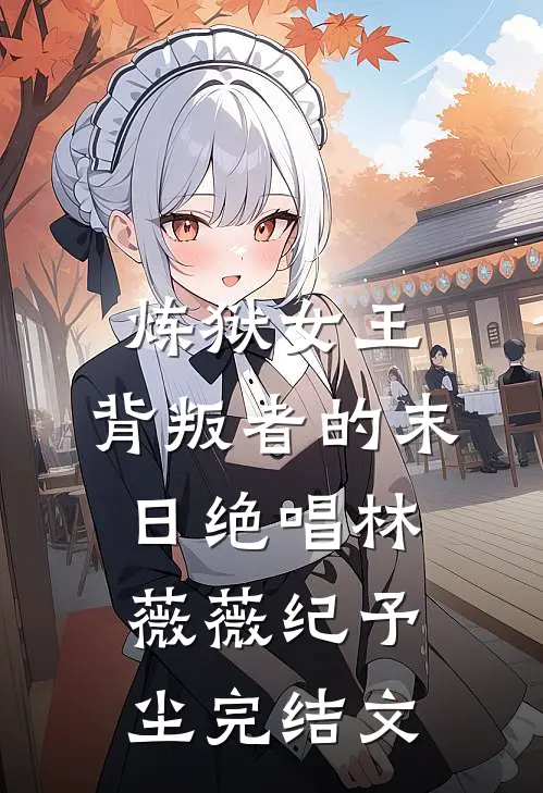 炼狱女王：背叛者的末日绝唱林薇薇纪予尘完结文