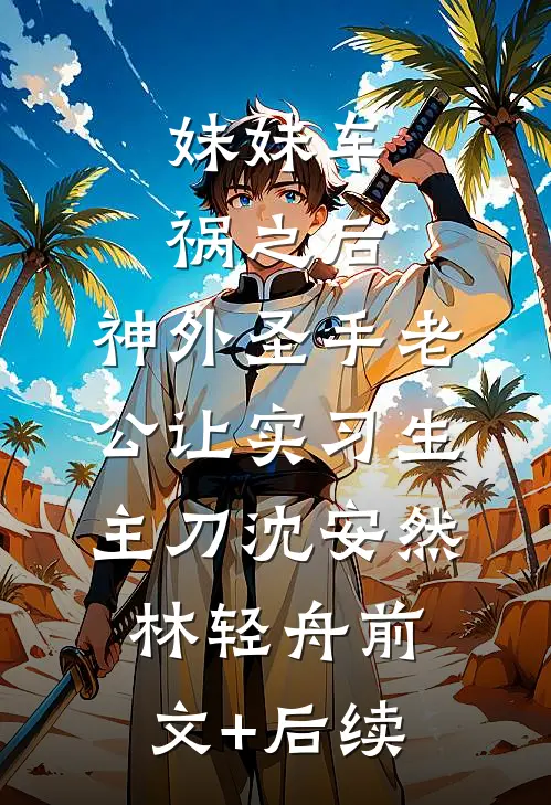 妹妹车祸之后，神外圣手老公让实习生主刀沈安然林轻舟前文+后续