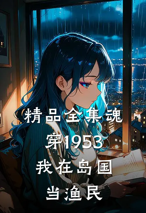 精品全集魂穿1953：我在岛国当渔民