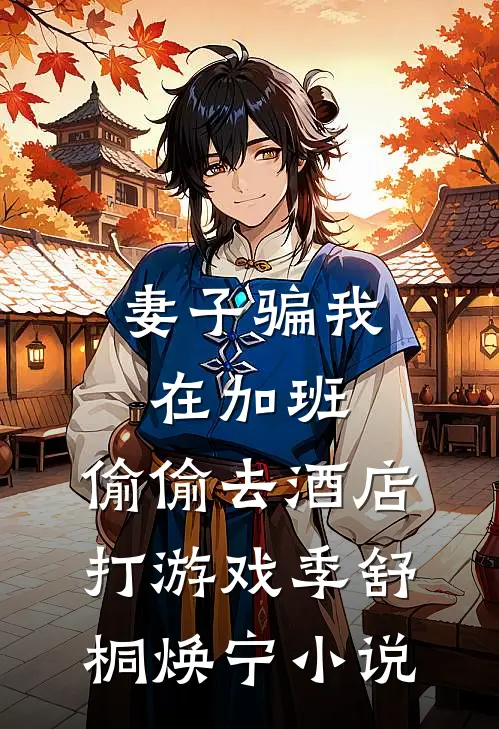 妻子骗我在加班，偷偷去酒店打游戏季舒桐焕宁小说