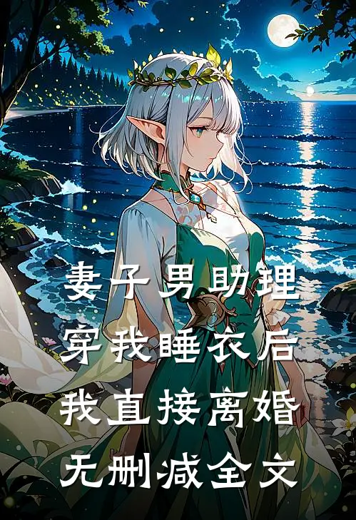 妻子男助理穿我睡衣后，我直接离婚无删减全文