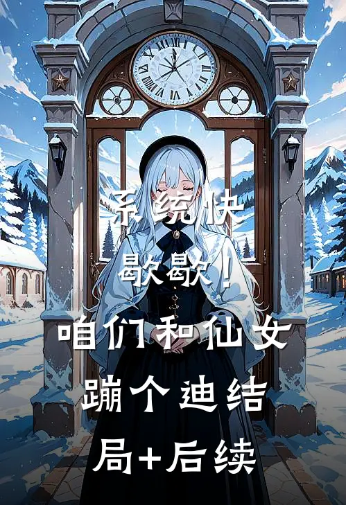 系统快歇歇！咱们和仙女蹦个迪结局+后续