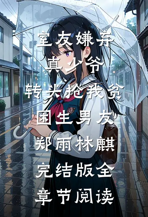 《室友嫌弃真少爷，转头抢我贫困生男友》郑雨林麒完结版全章节阅读