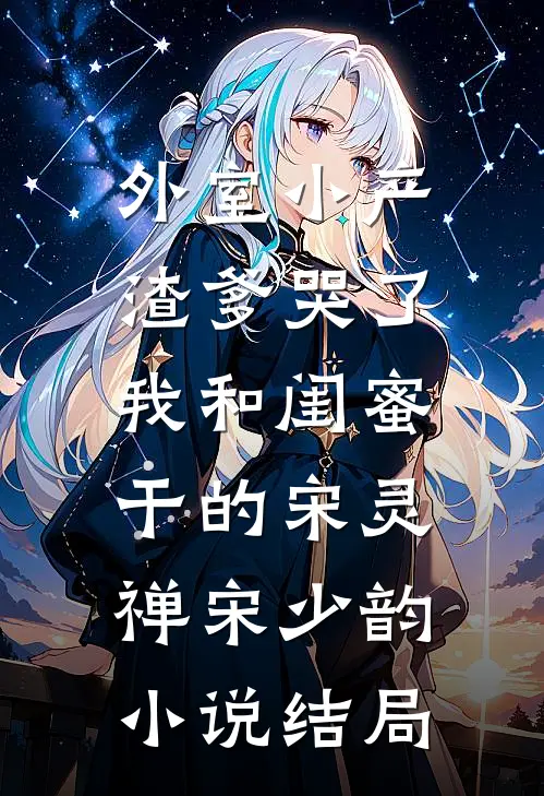 外室小产渣爹哭了，我和闺蜜干的宋灵禅宋少韵小说结局