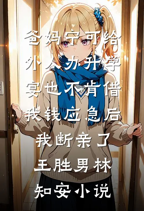 爸妈宁可给外人办升学宴也不肯借我钱应急后，我断亲了王胜男林知安小说